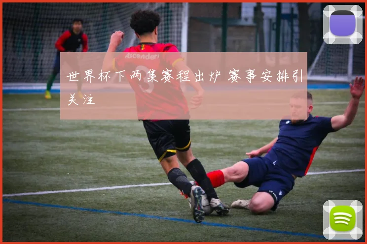 世界杯下两集赛程出炉 赛事安排引关注
