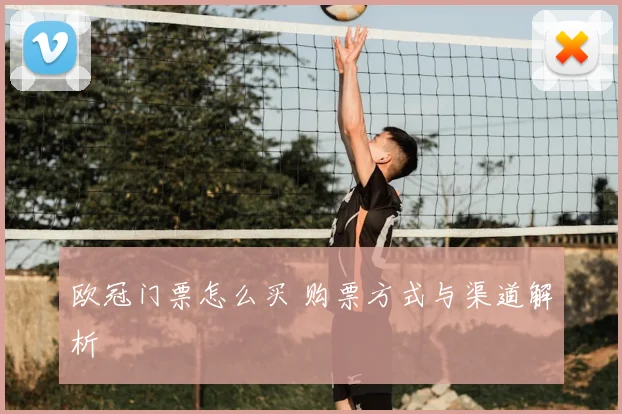 欧冠门票怎么买 购票方式与渠道解析