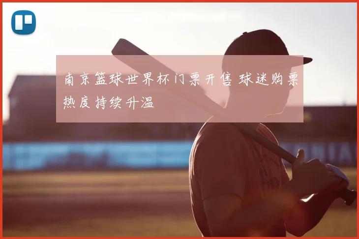 南京篮球世界杯门票开售 球迷购票热度持续升温