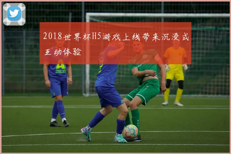 2018世界杯H5游戏上线带来沉浸式互动体验
