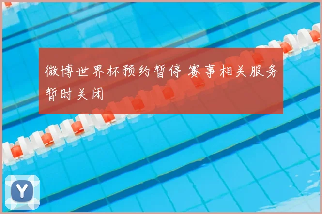 微博世界杯预约暂停 赛事相关服务暂时关闭