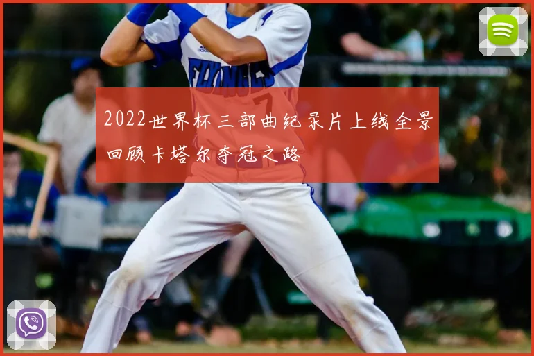 2022世界杯三部曲纪录片上线全景回顾卡塔尔夺冠之路