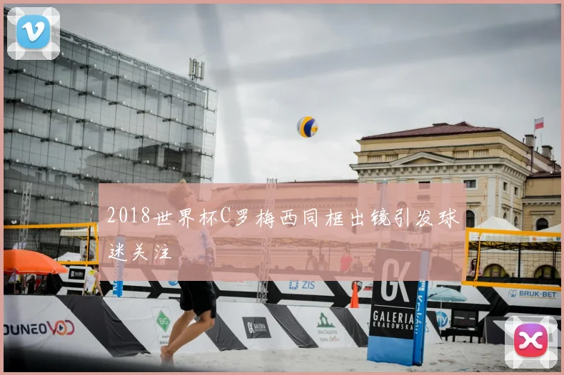 2018世界杯C罗梅西同框出镜引发球迷关注